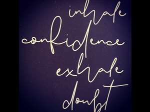 Inhale confidence, exhale doubt.